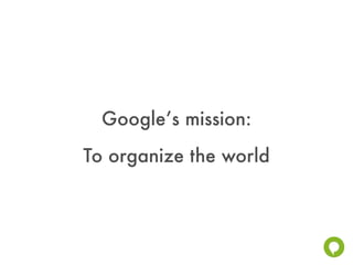 Google’s mission:
To organize the world
 