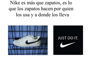 Nike es más que zapatos, es lo
que los zapatos hacen por quien
los usa y a donde los lleva
 