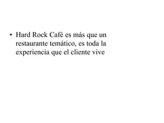 • Hard Rock Café es más que un
restaurante temático, es toda la
experiencia que el cliente vive
 