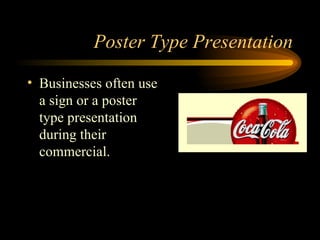 Poster Type Presentation Businesses often use a sign or a poster type presentation during their commercial. 