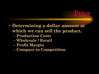 Price Determining a dollar amount at which we can sell the product. Production Costs Wholesale / Retail Profit Margin Compare to Competition 