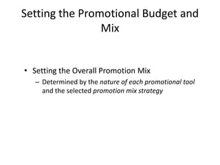 Setting the Promotional Budget and
Mix
• Setting the Overall Promotion Mix
– Determined by the nature of each promotional tool
and the selected promotion mix strategy
 