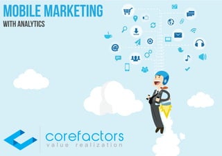 Mobile marketing
with analytics
v a l u e r e a l i z a t i o n
corefactors
 