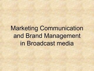 Marketing Communication
and Brand Management
in Broadcast media
 