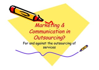 Marketing &
   Communication in
    Outsourcing?
For and against the outsourcing of
             services
 