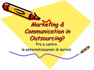 Marketing & Communication in Outsourcing ? Pro e contro  le esternalizzazioni di servizi  