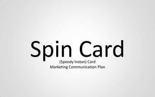 Spin Card(Speedy Instan) Card
Marketing Communication Plan
 