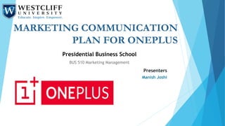 MARKETING COMMUNICATION
PLAN FOR ONEPLUS
Presidential Business School
BUS 510 Marketing Management
Presenters
Manish Joshi
 