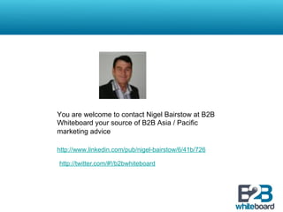 You are welcome to contact Nigel Bairstow at B2B
Whiteboard your source of B2B Asia / Pacific
marketing advice

http://www.linkedin.com/pub/nigel-bairstow/6/41b/726

http://twitter.com/#!/b2bwhiteboard
 