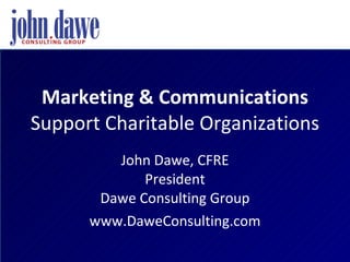 Marketing & Communications Support Charitable Organizations John Dawe, CFRE President Dawe Consulting Group www.DaweConsulting.com 