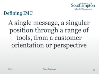 Defining IMC A single message, a singular position through a range of tools, from a customer orientation or perspective 2011 Tom Chapman 