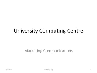 University Computing Centre 
Marketing Communications 
9/4/2014 Marketing Mgt 1 
 