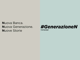 Nuova Banca.  
Nuova Generazione.  
Nuove Storie  
#GenerazioneN Campaign
 