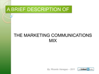 A BRIEF DESCRIPTION OF




  THE MARKETING COMMUNICATIONS
               MIX




              By: Ricardo Vanegas – 2011
 