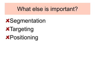 What else is important?
Segmentation
Targeting
Positioning
 