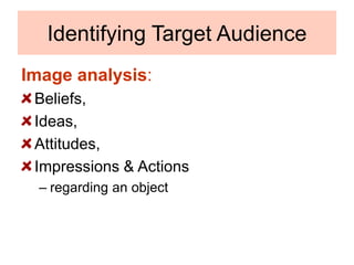 Identifying Target Audience
Image analysis:
Beliefs,
Ideas,
Attitudes,
Impressions & Actions
– regarding an object
 