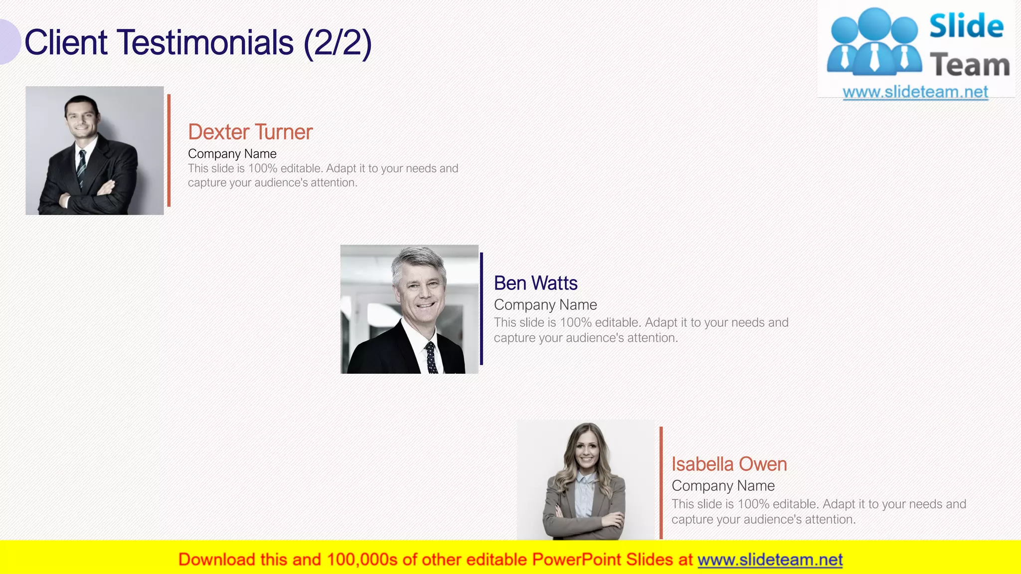 Client Testimonials (2/2)
21
Company Name
This slide is 100% editable. Adapt it to your needs and
capture your audience's attention.
Dexter Turner
Company Name
Ben Watts
This slide is 100% editable. Adapt it to your needs and
capture your audience's attention.
Company Name
Isabella Owen
This slide is 100% editable. Adapt it to your needs and
capture your audience's attention.
 