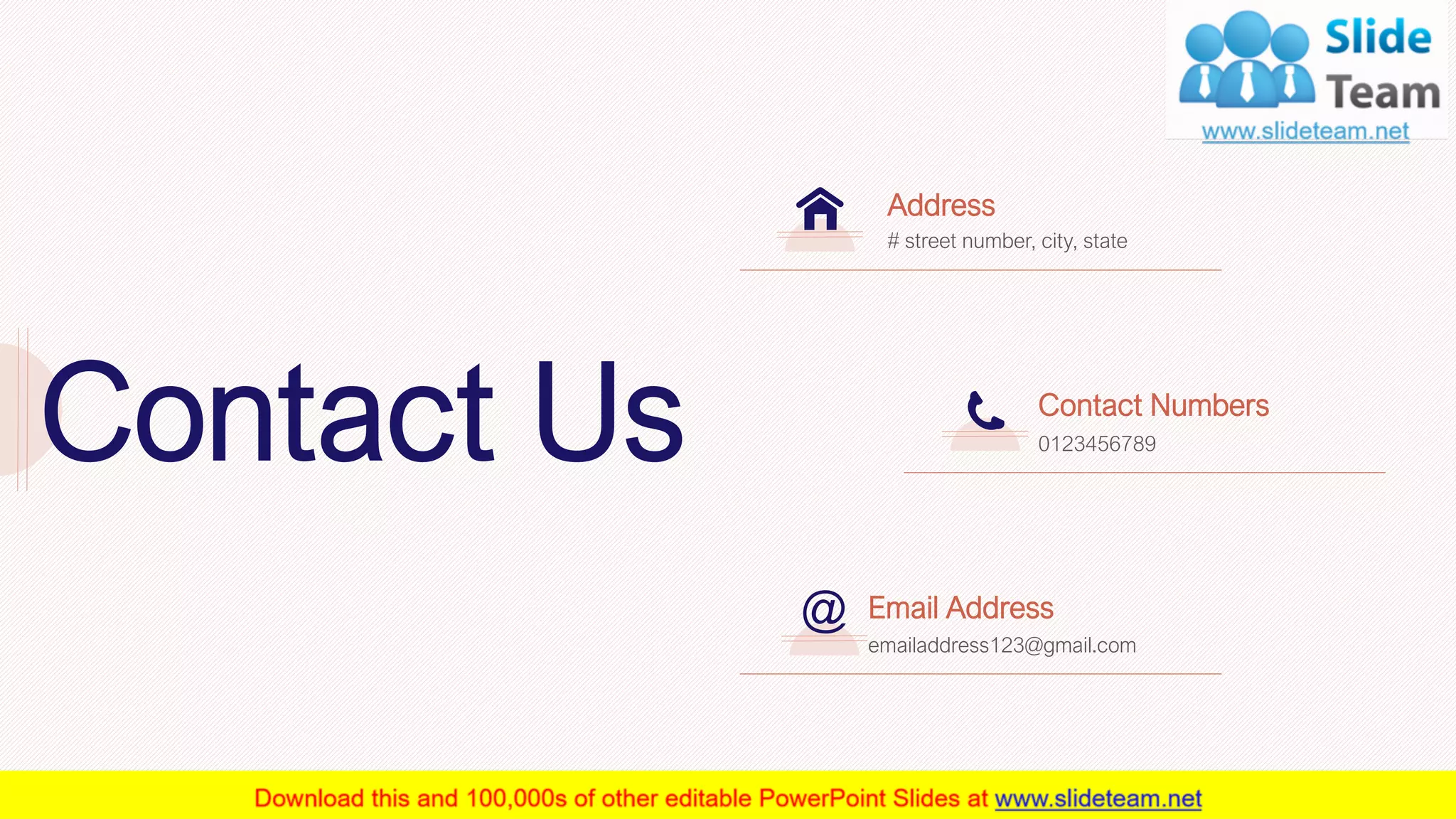 Address
# street number, city, state
Contact Numbers
0123456789
Email Address
emailaddress123@gmail.com
28
Contact Us
28
 