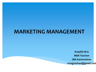 MARKETING MANAGEMENT
Sreejith.M.G
MBA Tourism
IMK Kariavattom
sreegmohan@gmail.com
 