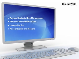 Miami 2009




● Agency Strategic Risk Management
● Power of Presentation Skills
● Leadership 2.0
● Accountability and Results
 