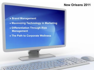 New Orleans 2011



● Brand Management
● Maximizing Technology in Marketing

● Differentiation Through Risk
 Management
● The Path to Corporate Wellness
 