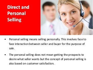 Benefits of Direct and Personal Selling
1. Helps in Identifying Needs. Salesmen help the customers to discover
their needs...