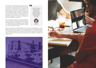 4140
No âmbito da reconfiguração da cadeia produ-
tiva de valor, o estudo revela também o aumen-
to em 20% dos investimentos de marketing em
consultoria. Na busca pela assertividade, a re-
lação entre anunciantes e suas agências inclui
uma abordagem mais consultiva e de soluções
mais fundamentadas em dados e análises que
são anteriores à criação. A incorporação de me-
todologias mais consultivas ou de próprias con-
sultorias às agências - e vice-versa - é uma ten-
dência que deve se intensificar.
Sob a ótica dos veículos, no cenário desafiador
de 2016, além da necessidade de repensar a es-
tratégia e reduzir o orçamento, houve também
um movimento de simplificação, que resultou
em planos de mídia menos elaborados ou ações
de marketing de porte menor.
Pode-se afirmar que a necessidade de uma mudança de paradigmas nas estra-
tégias de marketing foi evidente. Criar e disseminar um novo modelo mental,
mais pragmático, trará cada vez mais impactos diretos no modelo operacional
de anunciantes, agências e veículos. O cenário ideal é aquele no qual todos
devem atuar de maneira ainda mais estratégica, ágil, integrada, inovadora, efi-
ciente e eficaz.
Isso fez com que a
verba fosse centralizada
em poucos canais
de comunicação,
diminuindo a mídia
espontânea que é
criada (principalmente
pelo suporte editorial)
quando as ações
de marketing são
pulverizadas.
Denis Deli
Grupo Cereja
 