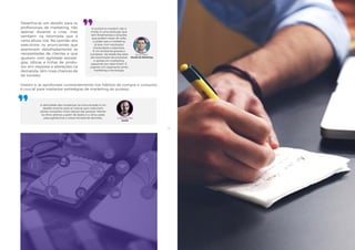 7978
Investir e se aprofundar constantemente nos hábitos de compra e consumo
é crucial para implantar estratégias de marketing de sucesso,
A velocidade das mudanças na comunicação é um
desafio enorme para as marcas que costumam
adotar inovações muito depois das pessoas. Manter
os olhos abertos a partir de dados é a única saída
para agilizarmos a nossa tomada de decisões. Guilherme Rios
SA365
O acrônimo martech não é
moda. É uma revolução que
tem ferramentas e soluções
que podem trazer de volta
o poder que o marketing
já teve, com resultados
mensuráveis e assertivos.
É um ambiente grande e
complexo. Vai desde big data
até automação de processos
e vendas em marketing,
passando por data driven. É
urgente um casamento entre
marketing e tecnologia.
Bruno Mello
Mundo do Marketing
Desenha-se um desafio para os
profissionais de marketing, não
apenas durante a crise, mas
também na retomada que à
certa altura virá. Na opinião dos
executivos, os anunciantes que
examinam detalhadamente as
necessidades de clientes e que
ajustam com agilidade estraté-
gias, táticas e linhas de produ-
tos, em resposta a alterações na
demanda, têm mais chances de
ter sucesso.
 