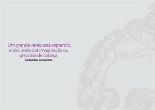 Um grande vento está soprando,
e isso pode dar imaginação ou
uma dor de cabeça.
Catarina, a Grande
 