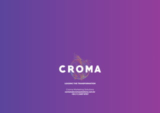96
Croma Marketing Solutions
contato@cromasolutions.com.br
+55 (11) 3097 8757
LEADING THE TRANSFORMATION
 