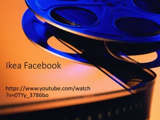 Ikea Facebook
https://www.youtube.com/watch
?v=0TYy_3786bo
 