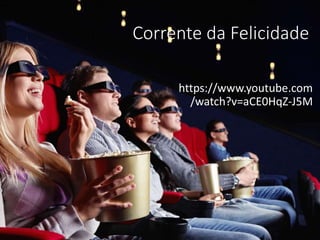 Corrente da Felicidade
https://www.youtube.com
/watch?v=aCE0HqZ-J5M
 