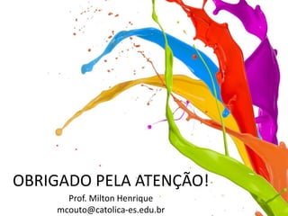 OBRIGADO PELA ATENÇÃO!
Prof. Milton Henrique
mcouto@catolica-es.edu.br
 