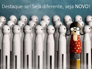 Destaque-se! Seja diferente, seja NOVO!
 