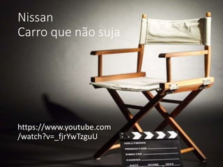 Nissan
Carro que não suja
https://www.youtube.com
/watch?v=_fjrYwTzguU
 