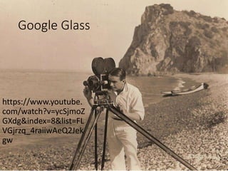 Google Glass
https://www.youtube.
com/watch?v=ycSjmoZ
GXdg&index=8&list=FL
VGjrzq_4raiiwAeQ2Jek
gw
 