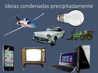 Ideias condenadas precipitadamente
 