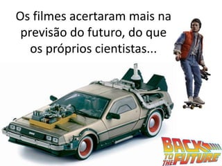 Os filmes acertaram mais na
previsão do futuro, do que
os próprios cientistas...
 