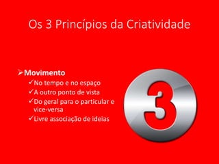 Os 3 Princípios da Criatividade
Movimento
No tempo e no espaço
A outro ponto de vista
Do geral para o particular e
vice-versa
Livre associação de ideias
 