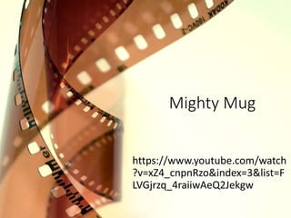 Mighty Mug
https://www.youtube.com/watch
?v=xZ4_cnpnRzo&index=3&list=F
LVGjrzq_4raiiwAeQ2Jekgw
 