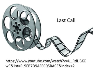 Last Call
https://www.youtube.com/watch?v=U_RdLl3KC
wE&list=PL9FB7D9AFEC05BACE&index=2
 
