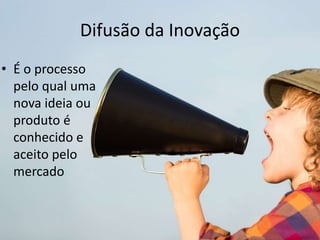 Difusão da Inovação
• É o processo
pelo qual uma
nova ideia ou
produto é
conhecido e
aceito pelo
mercado
 
