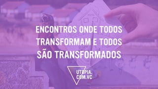 ENCONTROS ONDE TODOS
TRANSFORMAM E TODOS
SÃO TRANSFORMADOS
 
