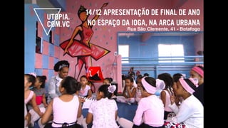 14/12 APRESENTAÇÃO DE FINAL DE ANO
NO ESPAÇO DA IOGA, NA ARCA URBANA
Rua São Clemente, 41 - Botafogo
 