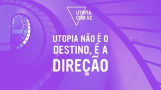 UTOPIA NÃO É O
DESTINO, É A
DIREÇÃO
 