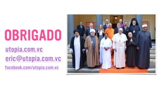 eric@utopia.com.vc
utopia.com.vc
OBRIGADO
facebook.com/utopia.com.vc
 