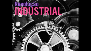 Revolução
INDUSTRIAL
 
