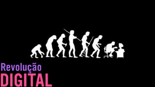 Revolução
DIGITAL
 