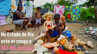 No Estado do Rio
este nº chega a
565 MIL pessoas
Fonte: IPEA-DATA/2014Foto : Bairro de Japeri, Zona Norte do RJ
 