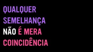 QUALQUER
SEMELHANÇA
NÃO É MERA
COINCIDÊNCIA
 
